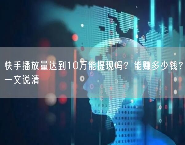 快手播放量达到10万能提现吗？能赚多少钱？一文说清