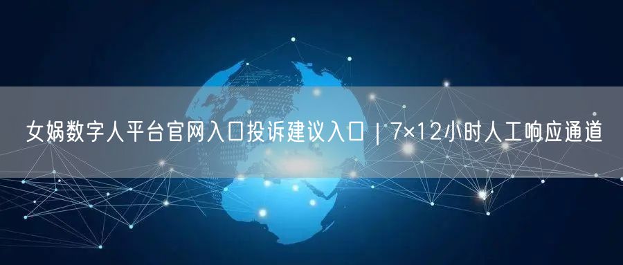 女娲数字人平台官网入口投诉建议入口｜7×12小时人工响应通道