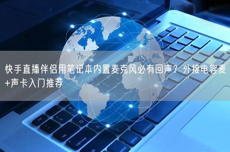 快手直播伴侣用笔记本内置麦克风必有回声？外接电容麦+声卡入门推荐