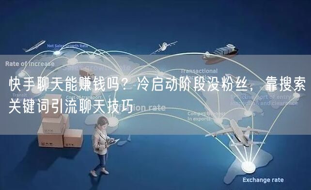 快手聊天能赚钱吗？冷启动阶段没粉丝，靠搜索关键词引流聊天技巧