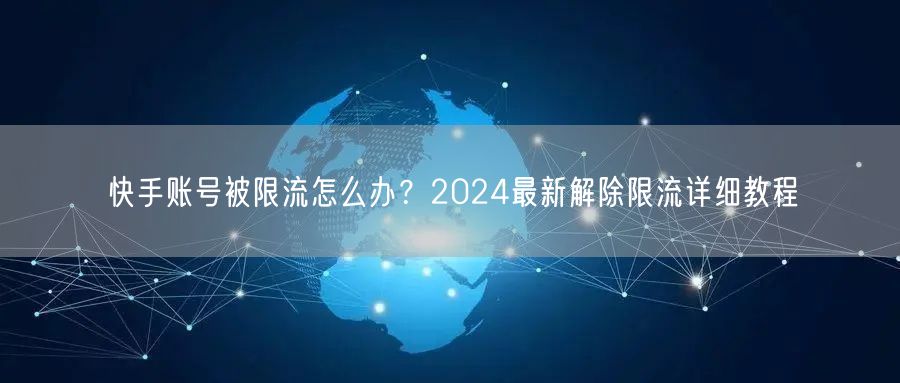 快手账号被限流怎么办？2024最新解除限流详细教程