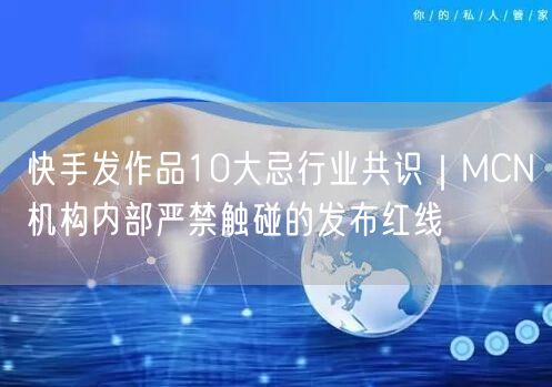 快手发作品10大忌行业共识｜MCN机构内部严禁触碰的发布红线
