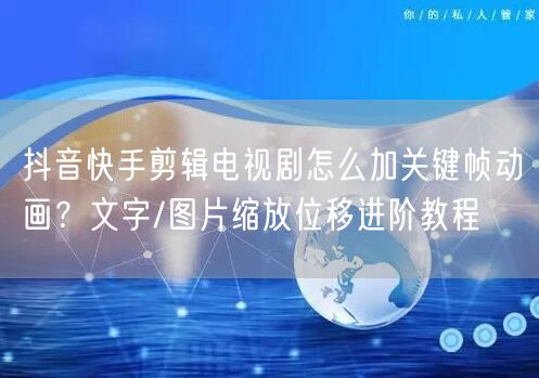 抖音快手剪辑电视剧怎么加关键帧动画？文字/图片缩放位移进阶教程