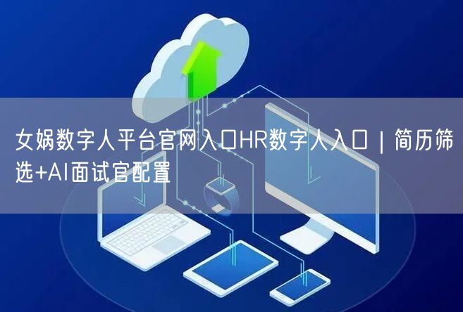 女娲数字人平台官网入口HR数字人入口｜简历筛选+AI面试官配置