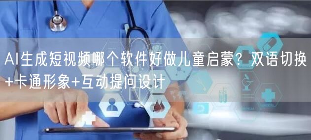 AI生成短视频哪个软件好做儿童启蒙？双语切换+卡通形象+互动提问设计