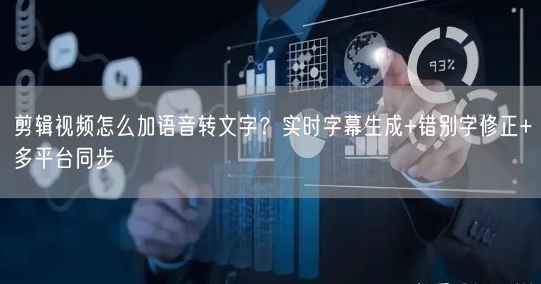 剪辑视频怎么加语音转文字？实时字幕生成+错别字修正+多平台同步