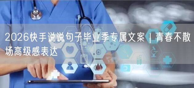 2026快手说说句子毕业季专属文案｜青春不散场高级感表达