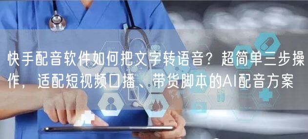 快手配音软件如何把文字转语音？超简单三步操作，适配短视频口播、带货脚本的AI配音方案