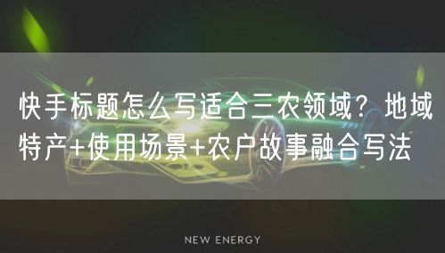 快手标题怎么写适合三农领域？地域特产+使用场景+农户故事融合写法