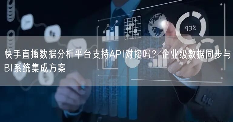 快手直播数据分析平台支持API对接吗？企业级数据同步与BI系统集成方案