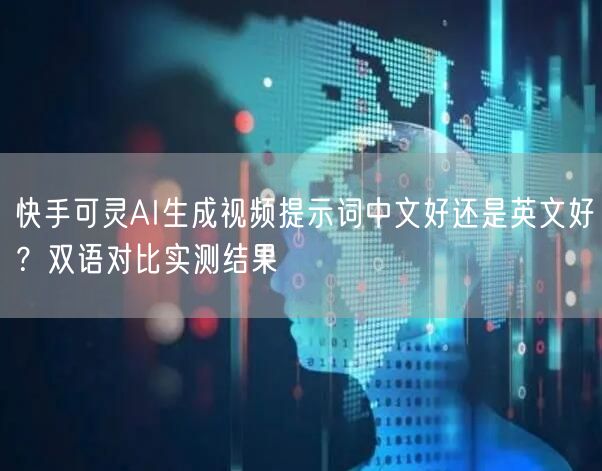 快手可灵AI生成视频提示词中文好还是英文好？双语对比实测结果