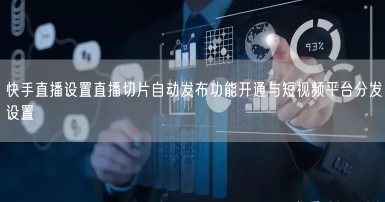 快手直播设置直播切片自动发布功能开通与短视频平台分发设置