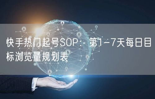 快手热门起号SOP：第1-7天每日目标浏览量规划表