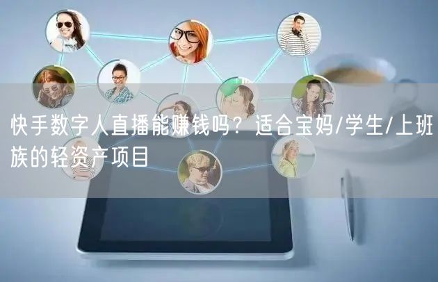 快手数字人直播能赚钱吗？适合宝妈/学生/上班族的轻资产项目