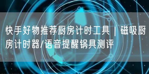 快手好物推荐厨房计时工具｜磁吸厨房计时器/语音提醒锅具测评