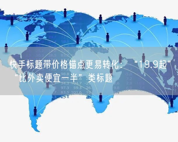 快手标题带价格锚点更易转化：“19.9起”“比外卖便宜一半”类标题