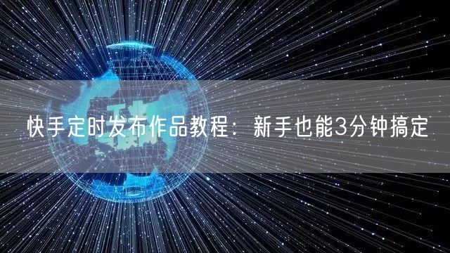 快手定时发布作品教程：新手也能3分钟搞定