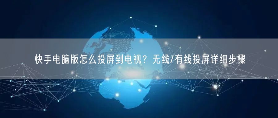 快手电脑版怎么投屏到电视？无线/有线投屏详细步骤