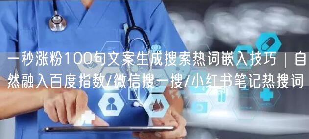 一秒涨粉100句文案生成搜索热词嵌入技巧｜自然融入百度指数/微信搜一搜/小红书笔记热搜词