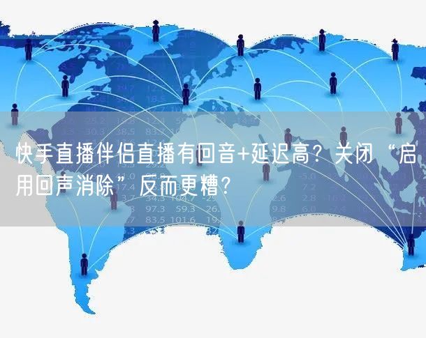 快手直播伴侣直播有回音+延迟高？关闭“启用回声消除”反而更糟？