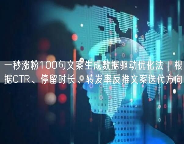 一秒涨粉100句文案生成数据驱动优化法｜根据CTR、停留时长、转发率反推文案迭代方向