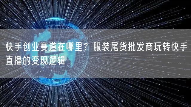 快手创业赛道在哪里？服装尾货批发商玩转快手直播的变现逻辑