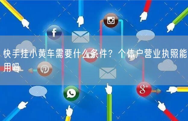 快手挂小黄车需要什么条件？个体户营业执照能用吗