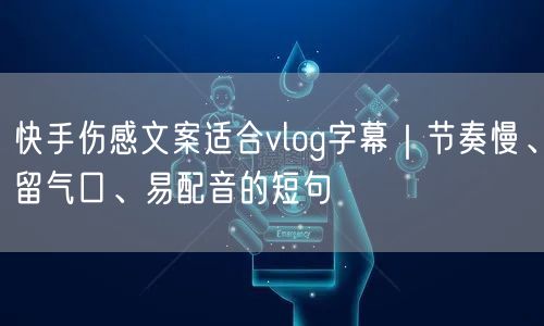 快手伤感文案适合vlog字幕｜节奏慢、留气口、易配音的短句