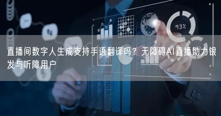 直播间数字人生成支持手语翻译吗？无障碍AI直播助力银发与听障用户