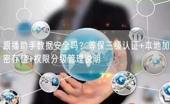跟播助手数据安全吗？等保三级认证+本地加密存储+权限分级管理说明