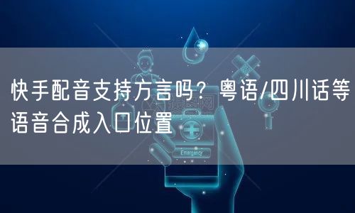 快手配音支持方言吗？粤语/四川话等语音合成入口位置