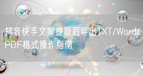 抖音快手文案提取后导出TXT/Word/PDF格式操作指南