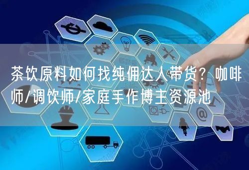 茶饮原料如何找纯佣达人带货？咖啡师/调饮师/家庭手作博主资源池