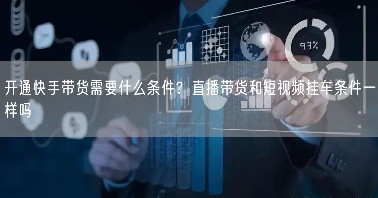 开通快手带货需要什么条件？直播带货和短视频挂车条件一样吗