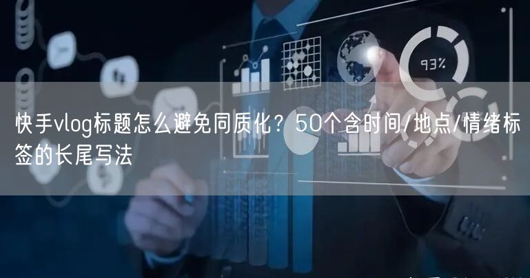 快手vlog标题怎么避免同质化？50个含时间/地点/情绪标签的长尾写法