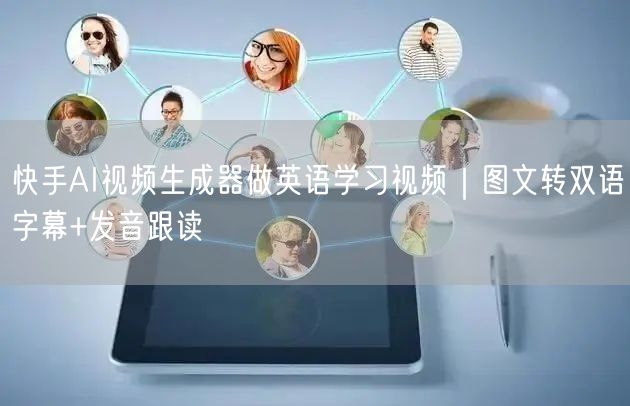 快手AI视频生成器做英语学习视频｜图文转双语字幕+发音跟读