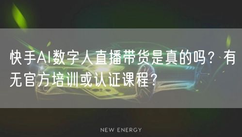 快手AI数字人直播带货是真的吗？有无官方培训或认证课程？