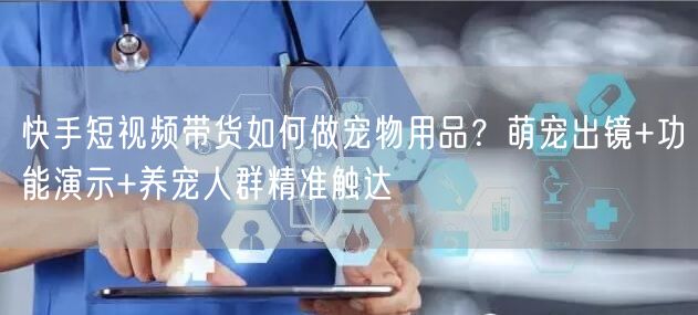 快手短视频带货如何做宠物用品？萌宠出镜+功能演示+养宠人群精准触达