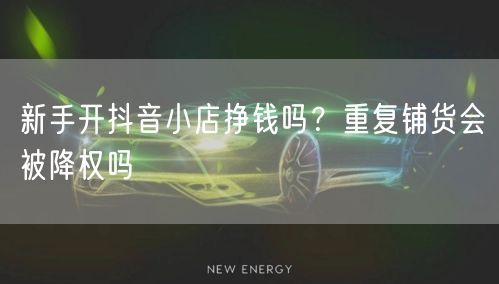新手开抖音小店挣钱吗？重复铺货会被降权吗