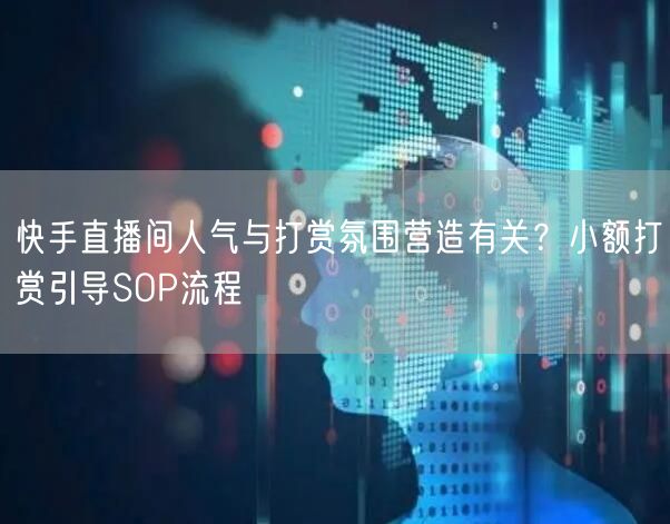 快手直播间人气与打赏氛围营造有关？小额打赏引导SOP流程