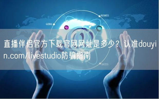 直播伴侣官方下载官网网址是多少？认准douyin.com/livestudio防骗指南