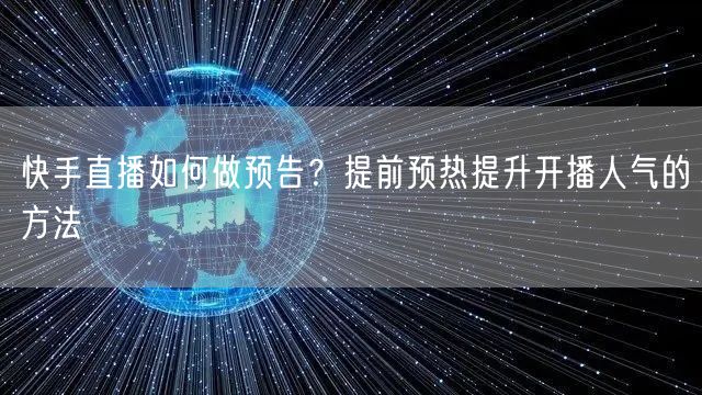 快手直播如何做预告？提前预热提升开播人气的方法