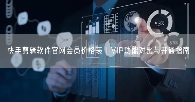 快手剪辑软件官网会员价格表｜VIP功能对比与开通指南