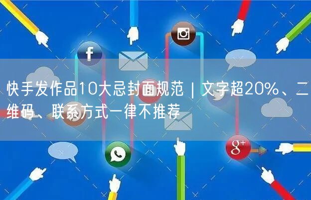 快手发作品10大忌封面规范｜文字超20%、二维码、联系方式一律不推荐