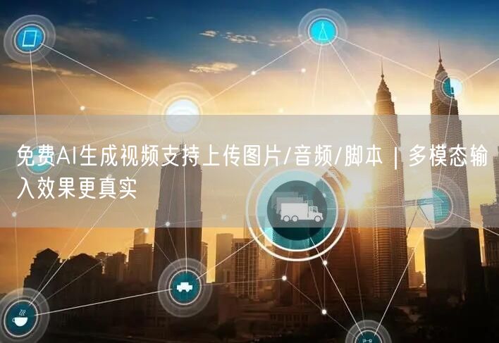 免费AI生成视频支持上传图片/音频/脚本｜多模态输入效果更真实