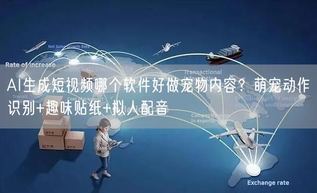 AI生成短视频哪个软件好做宠物内容？萌宠动作识别+趣味贴纸+拟人配音
