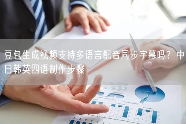 豆包生成视频支持多语言配音同步字幕吗？中日韩英四语制作步骤