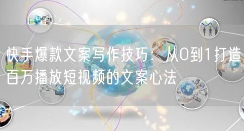 快手爆款文案写作技巧：从0到1打造百万播放短视频的文案心法