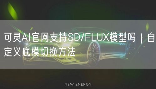 可灵AI官网支持SD/FLUX模型吗｜自定义底模切换方法