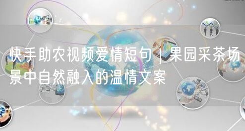 快手助农视频爱情短句｜果园采茶场景中自然融入的温情文案